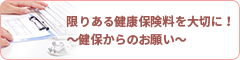 限りある健康保険料を大切に！～健保からのお願い～